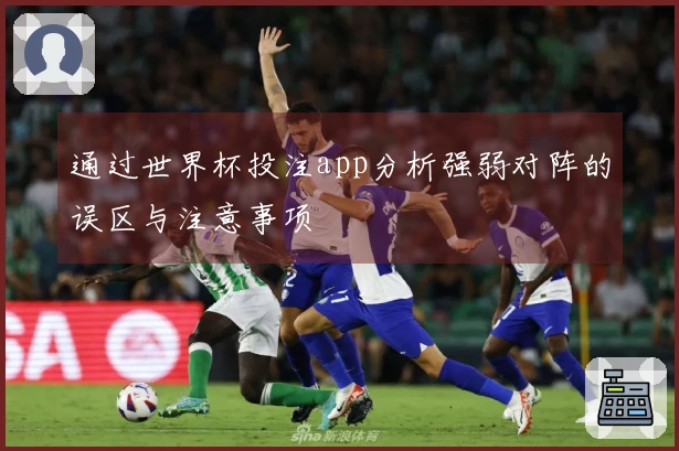 通过世界杯投注app分析强弱对阵的误区与注意事项 