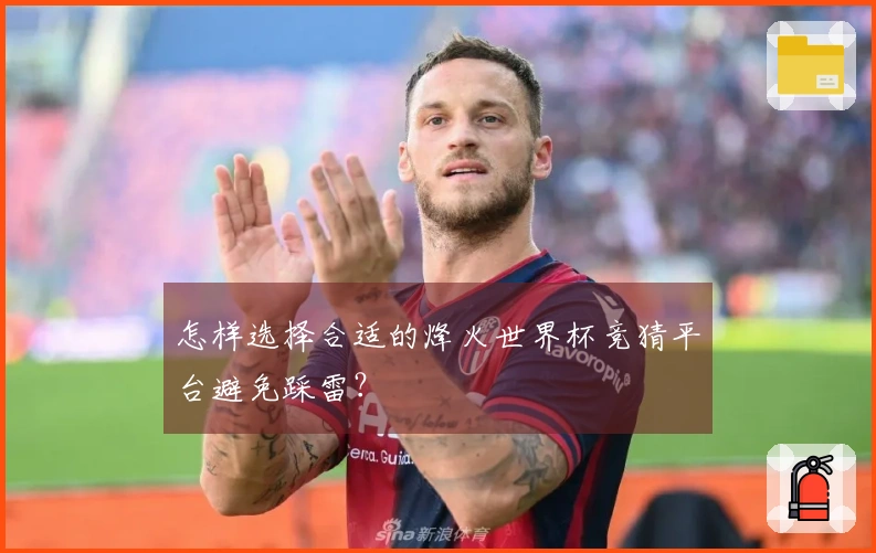 怎样选择合适的烽火世界杯竞猜平台避免踩雷？