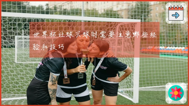 世界杯让球买球时需要注意哪些经验和技巧