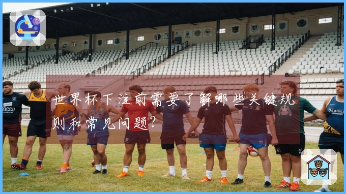 世界杯下注前需要了解哪些关键规则和常见问题？