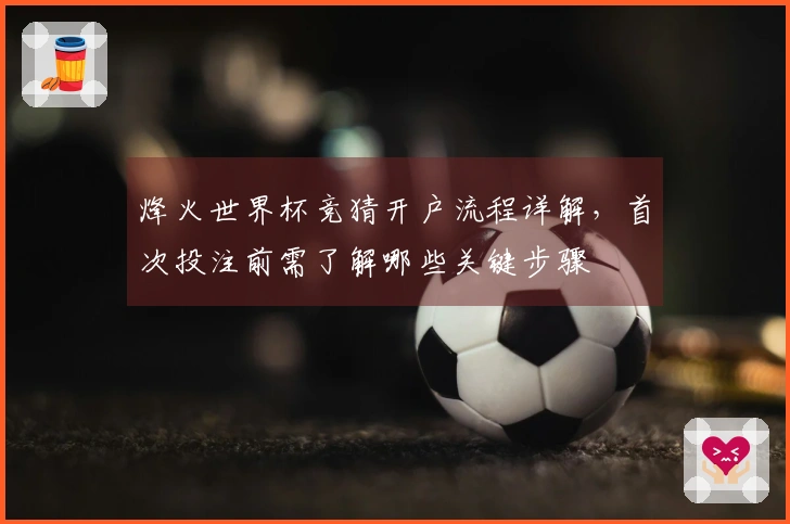 烽火世界杯竞猜开户流程详解，首次投注前需了解哪些关键步骤