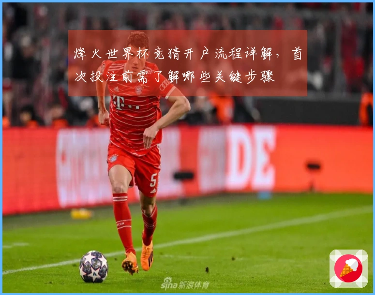烽火世界杯竞猜开户流程详解,首次投注前需了解哪些关键步骤