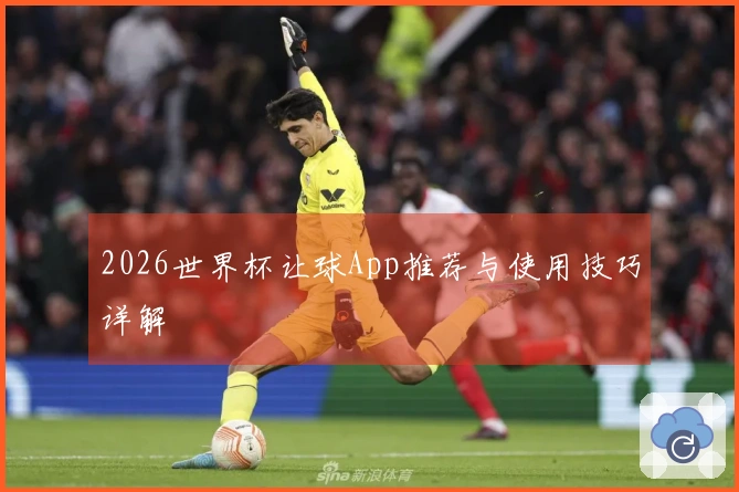 2026世界杯让球App推荐与使用技巧详解