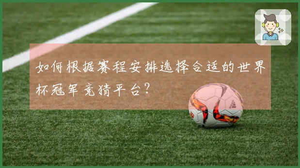 如何根据赛程安排选择合适的世界杯冠军竞猜平台？