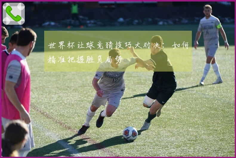 世界杯让球竞猜技巧大对决：如何精准把握胜负局势