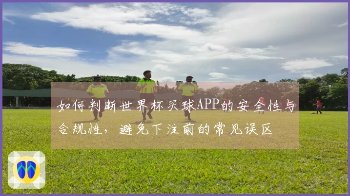 如何判断世界杯买球APP的安全性与合规性，避免下注前的常见误区
