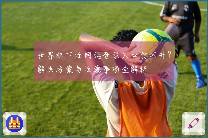 世界杯下注网站登录入口打不开？解决方案与注意事项全解析