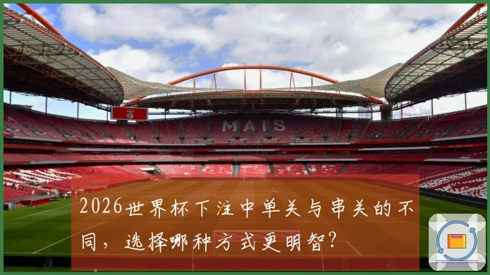 2026世界杯下注中单关与串关的不同，选择哪种方式更明智？