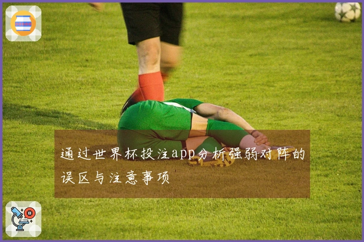 通过世界杯投注app分析强弱对阵的误区与注意事项 