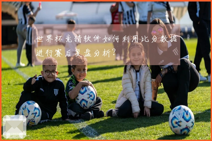 世界杯竞猜软件如何利用比分数据进行赛后复盘分析？