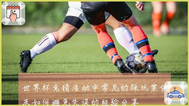 世界杯竞猜活动中常见的踩坑案例及如何避免失误的经验分享
