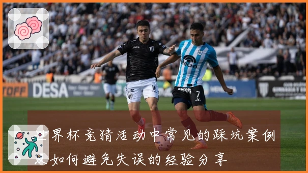 世界杯竞猜活动中常见的踩坑案例及如何避免失误的经验分享