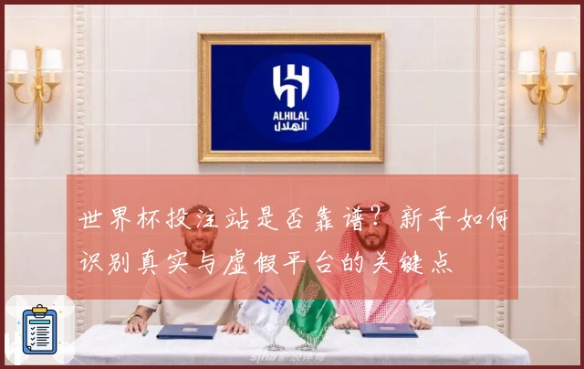 世界杯投注站是否靠谱？新手如何识别真实与虚假平台的关键点
