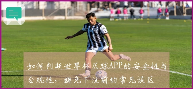 如何判断世界杯买球APP的安全性与合规性，避免下注前的常见误区