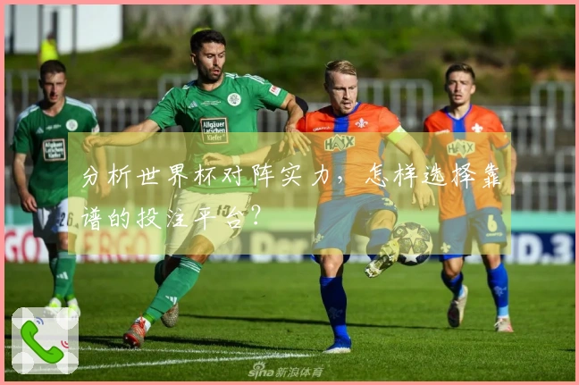 分析世界杯对阵实力，怎样选择靠谱的投注平台？