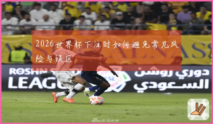 2026世界杯下注时如何避免常见风险与误区