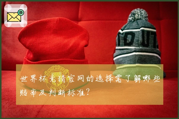 世界杯竞猜官网的选择需了解哪些赔率及判断标准？