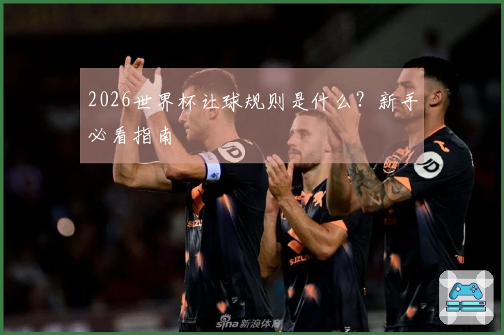 2026世界杯让球规则是什么？新手必看指南