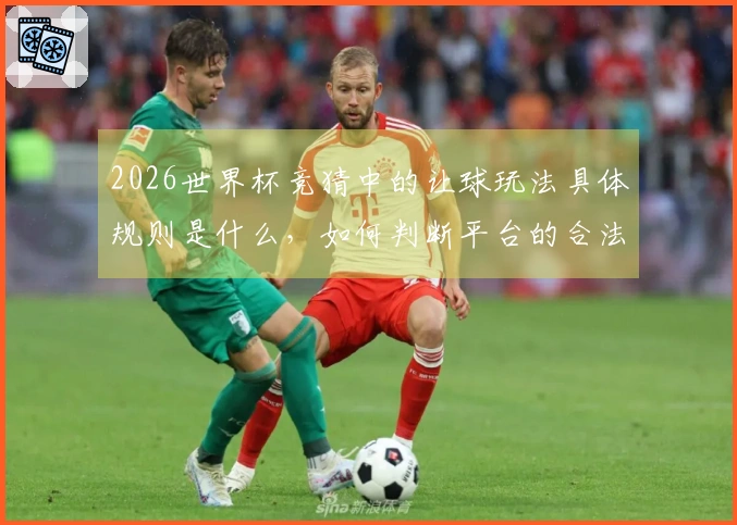 2026世界杯竞猜中的让球玩法具体规则是什么，如何判断平台的合法性？