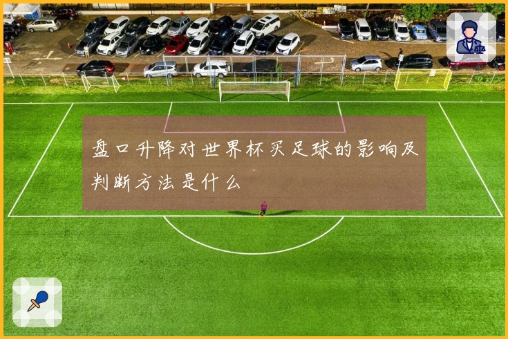 盘口升降对世界杯买足球的影响及判断方法是什么