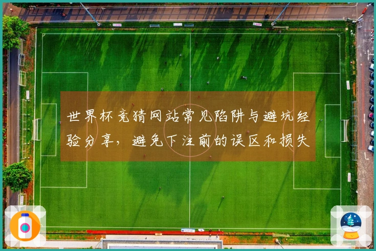 世界杯竞猜网站常见陷阱与避坑经验分享，避免下注前的误区和损失