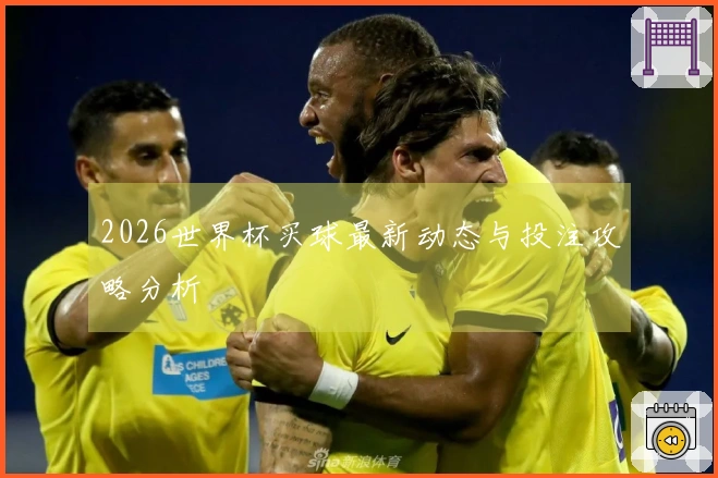 2026世界杯买球最新动态与投注攻略分析
