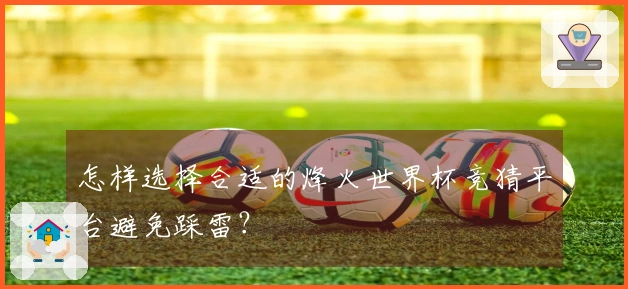 怎样选择合适的烽火世界杯竞猜平台避免踩雷？
