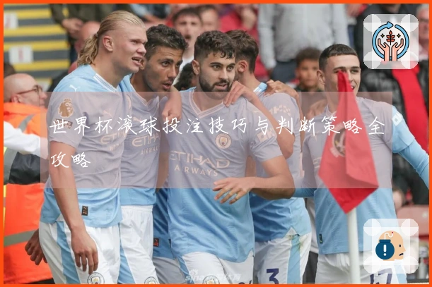 世界杯滚球投注技巧与判断策略全攻略