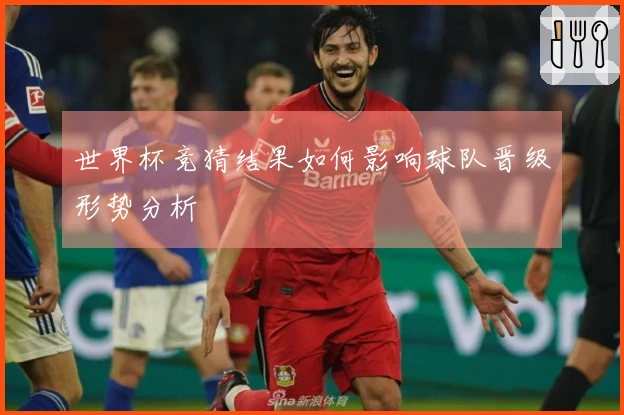 世界杯竞猜结果如何影响球队晋级形势分析