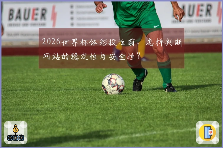 2026世界杯体彩投注前，怎样判断网站的稳定性与安全性？