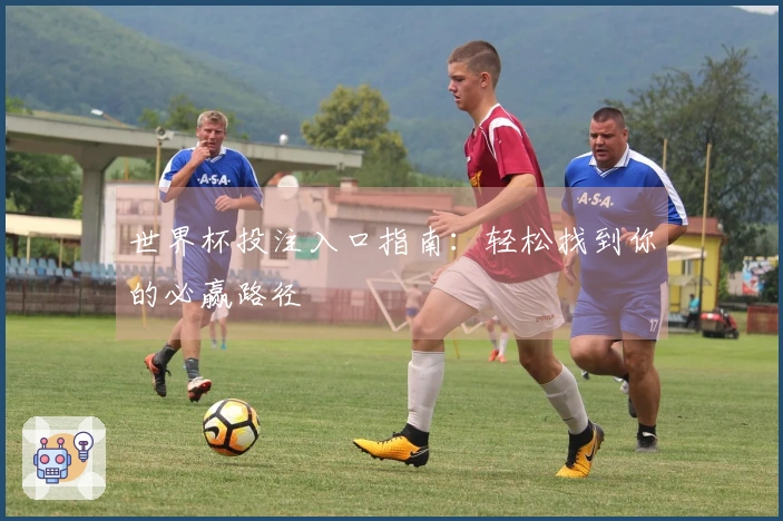 世界杯投注入口指南:轻松找到你的必赢路径