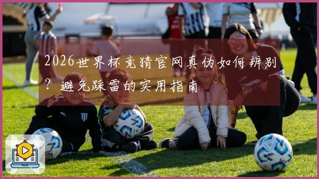 2026世界杯竞猜官网真伪如何辨别？避免踩雷的实用指南