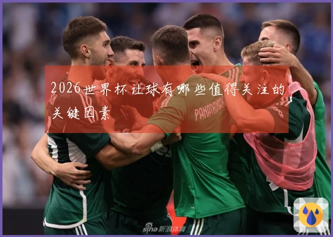 2026世界杯让球有哪些值得关注的关键因素